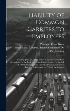 Liability of Common Carriers to Employees: Hearings [Feb. 20, 1908] Before a Subcommittee of the Committee On the Judiciary, United States Senate, On the Bill (S. 3080) Relating to the Liability of Common Carriers Engaged in Commerce to Which the Reg