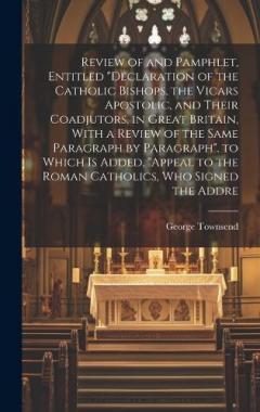 Coperta cărții Review of and Pamphlet, Entitled "Declaration of the Catholic Bishops, the Vicars Apostolic, and Their Coadjutors, in Great Britain, With a Review of the Same Paragraph by Paragraph". to Which Is Added, "Appeal to the Roman Catholics, Who Signed the