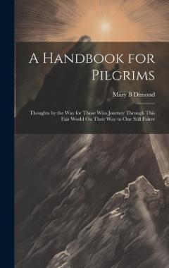 Coperta cărții A Handbook for Pilgrims: Thoughts by the Way for Those Who Journey Through This Fair World On Their Way to One Still Fairer