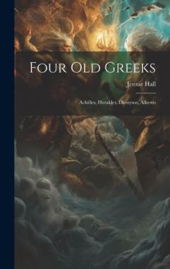 Coperta cărții Four Old Greeks: Achilles, Herakles, Dionysos, Alkestis