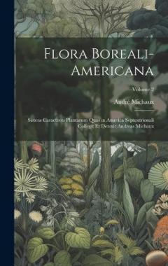 Flora Boreali-Americana: Sistens Caracteres Plantarum Quas in America Septentrionali Collegit Et Detexit Andreas Michaux; Volume 2
