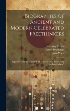 Coperta cărții Biographies of Ancient and Modern Celebrated Freethinkers: Reprinted From an English Work, Entitled "Half-Hours With the Freethinkers."
