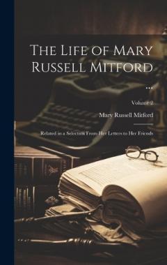 Coperta cărții The Life of Mary Russell Mitford ...: Related in a Selection From Her Letters to Her Friends; Volume 2