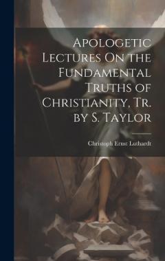 Coperta cărții Apologetic Lectures On the Fundamental Truths of Christianity, Tr. by S. Taylor