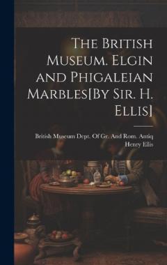The British Museum. Elgin and Phigaleian Marbles[By Sir. H. Ellis]
