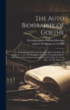 Coperta cărții The Auto Biography of Goethe: The Autobiography Étc.] Translated by John Oxenford. 13 Books. V. 2. the Autobiography [Etc.] the Concluding Books. Also Letters From Switzerland and Travels in Italy, Tr. by the Rev. A. J. W. Morrison