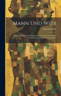 Mann Und Weib: Anthropologische Und Psychologische Untersuchung Der Sekundären Geschlechtsunterschiede