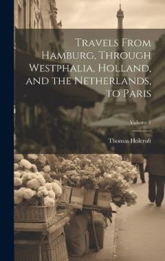 Coperta cărții Travels From Hamburg, Through Westphalia, Holland, and the Netherlands, to Paris; Volume 1