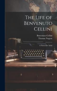 Coperta cărții The Life of Benvenuto Cellini: A Florentine Artist
