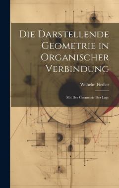 Die Darstellende Geometrie in Organischer Verbindung: Mit Der Geometrie Der Lage