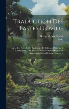 Traduction Des Fastes D'ovide: Avec Des Notes & Des Recherches De Critique, D'histoire & De Philosophie, Tant Sur Las Différens Objets Du Système Akkégorique De La Religion Romane ...