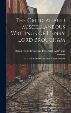 Coperta cărții The Critical and Miscellaneous Writings of Henry Lord Brougham: To Which Is Prefixed a Sketch of His Character