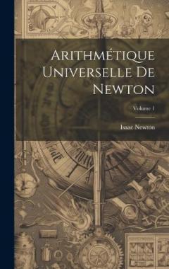 Arithmétique Universelle De Newton; Volume 1