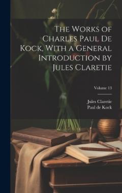 Coperta cărții The Works of Charles Paul De Kock, With a General Introduction by Jules Claretie; Volume 13