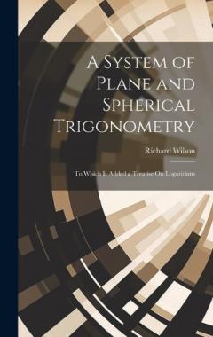 Coperta cărții A System of Plane and Spherical Trigonometry: To Which Is Added a Treatise On Logarithms