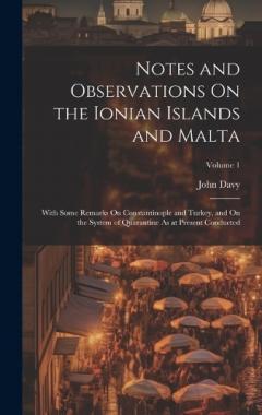 Notes and Observations On the Ionian Islands and Malta: With Some Remarks On Constantinople and Turkey, and On the System of Quarantine As at Present Conducted; Volume 1