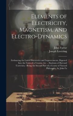 Elements of Electricity, Magnetism, and Electro-Dynamics: Embracing the Latest Discoveries and Improvements, Digested Into the Form of a Treatise, for ... Students of Harvard University: Being the Second Part of a Course of Natural Philosophy, by Joh