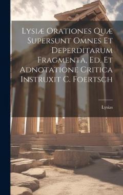 Coperta cărții Lysiæ Orationes Quæ Supersunt Omnes Et Deperditarum Fragmenta, Ed. Et Adnotatione Critica Instruxit C. Foertsch