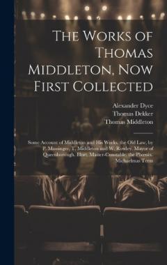Coperta cărții The Works of Thomas Middleton, Now First Collected: Some Account of Middleton and His Works. the Old Law, by P. Massinger, T. Middleton and W. Rowley. Mayor of Queenborough. Blurt, Master-Constable. the Phoenix. Michaelmas Term