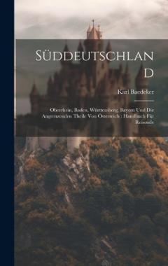 Coperta cărții Süddeutschland: Oberrhein, Baden, Württemberg, Bayern Und Die Angrenzenden Theile Von Österreich: Handbuch Für Reisende