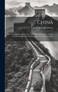 China: Travels and Investigations in the "Middle Kingdom".: A Study of Its Civilization and Possibilities. With a Glance at Japan