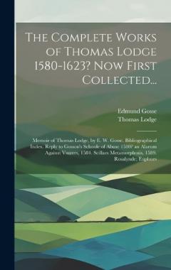 Coperta cărții The Complete Works of Thomas Lodge 1580-1623? Now First Collected...: Memoir of Thomas Lodge, by E. W. Gosse. Bibliographical Index. Reply to Gosson's Schoole of Abuse 1580? an Alarum Against Vsurers, 1584. Scillaes Metamorphosis, 1589. Rosalynde; Eu