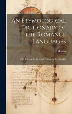 Coperta cărții An Etymological Dictionary of the Romance Languages: Chiefly From the Germ. of F. Diez, by T.C. Donkin