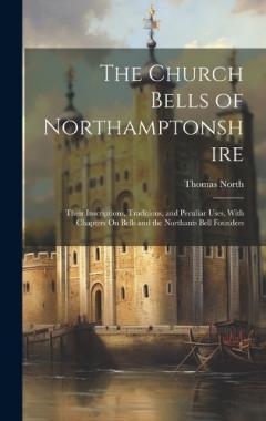 Coperta cărții The Church Bells of Northamptonshire: Their Inscriptions, Traditions, and Peculiar Uses, With Chapters On Bells and the Northants Bell Founders