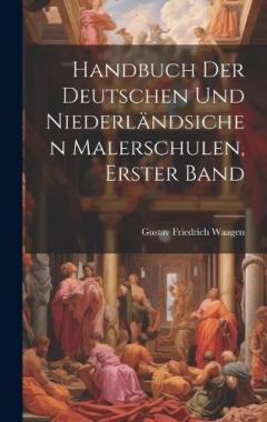 Handbuch Der Deutschen Und Niederländsichen Malerschulen, Erster Band