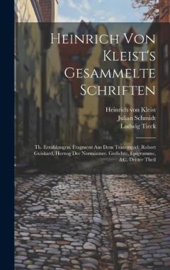 Coperta cărții Heinrich Von Kleist's Gesammelte Schriften: Th. Erzählungen. Fragment Aus Dem Trauerspiel: Robert Guiskard, Herzog Der Normänner. Gedichte, Epigramme, &c, Dritter Theil