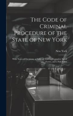 Coperta cărții The Code of Criminal Procedure of the State of New York: With Notes of Decisions, a Table of Sources, Complete Set of Forms, and a Full Index