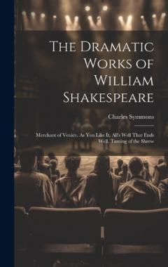 Coperta cărții The Dramatic Works of William Shakespeare: Merchant of Venice. As You Like It. All's Well That Ends Well. Taming of the Shrew