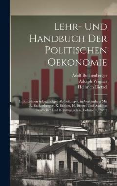 Lehr- Und Handbuch Der Politischen Oekonomie: In Einzelnen Selbständigen Abtheilungen. in Verbindung Mit A. Buchenberger, K. Bücher, H. Dietzel Und Anderen Bearbeitet Und Herausgegeben, Volume 1, part 2