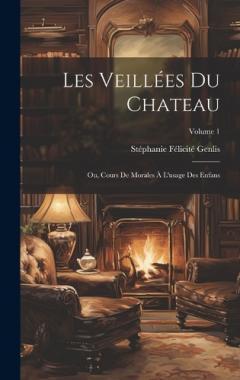 Les Veillées Du Chateau: Ou, Cours De Morales À L'usage Des Enfans; Volume 1