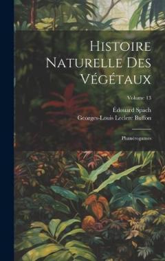 Histoire Naturelle Des Végétaux: Phanérogames; Volume 13