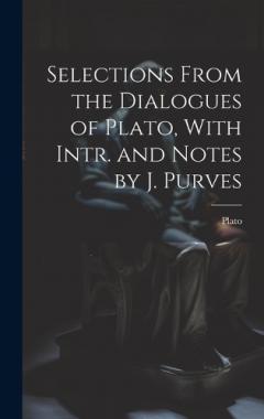 Selections From the Dialogues of Plato, With Intr. and Notes by J. Purves