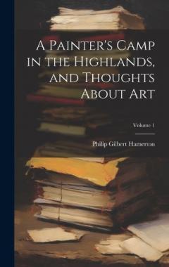 A Painter's Camp in the Highlands, and Thoughts About Art; Volume 1
