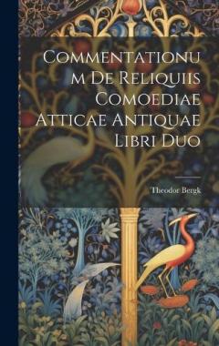 Commentationum De Reliquiis Comoediae Atticae Antiquae Libri Duo