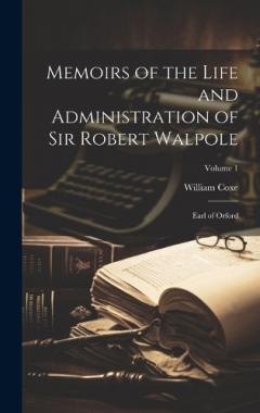 Coperta cărții Memoirs of the Life and Administration of Sir Robert Walpole: Earl of Orford; Volume 1