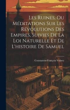 Les Ruines, Ou Méditations Sur Les Révolutions Des Empires, Suivies De La Loi Naturelle Et De L'histoire De Samuel
