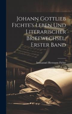 Johann Gottlieb Fichte's Leben Und Literarischer Briefwechsel, Erster Band