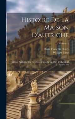 Coperta cărții Histoire De La Maison D'autriche: Depuis Rodolphe De Hapsbourg Jusqu'à La Mort De Léopold II: 1218-1792; Volume 2