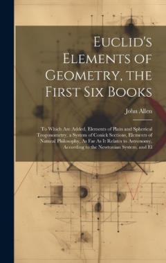 Coperta cărții Euclid's Elements of Geometry, the First Six Books: To Which Are Added, Elements of Plain and Spherical Trogonometry, a System of Conick Sections, Elements of Natural Philosophy, As Far As It Relates to Astronomy, According to the Newtonian System, a