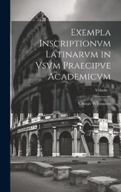 Exempla Inscriptionvm Latinarvm in Vsvm Praecipve Academicvm; Volume 1