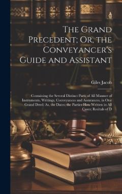 The Grand Precedent; Or, the Conveyancer's Guide and Assistant: Containing the Several Distinct Parts of All Manner of Instruments, Writings, Conveyances and Assurances, in One Grand Deed; As, the Dates; the Parties How Written in All Cases; Recitals