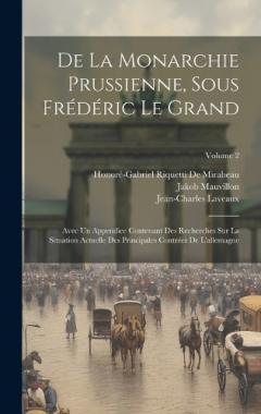 De La Monarchie Prussienne, Sous Frédéric Le Grand: Avec Un Appendice Contenant Des Recherches Sur La Situation Actuelle Des Principales Contrées De L'allemagne; Volume 2