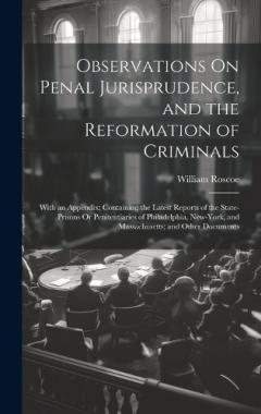 Observations On Penal Jurisprudence, and the Reformation of Criminals: With an Appendix; Containing the Latest Reports of the State-Prisons Or Penitentiaries of Philadelphia, New-York, and Massachusetts; and Other Documents