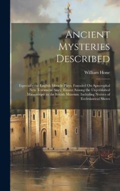 Coperta cărții Ancient Mysteries Described: Especially the English Miracle Plays, Founded On Apocryphal New Testament Story, Extant Among the Unpublished Manuscripts in the British Museum: Including Notices of Ecclesiastical Shows