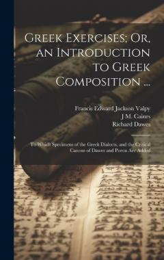 Coperta cărții Greek Exercises; Or, an Introduction to Greek Composition ...: To Which Specimens of the Greek Dialects, and the Critical Canons of Dawes and Poron Are Added