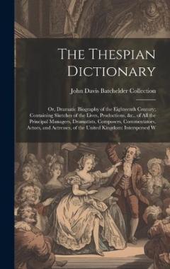Coperta cărții The Thespian Dictionary: Or, Dramatic Biography of the Eighteenth Century; Containing Sketches of the Lives, Productions, &c., of All the Principal Managers, Dramatists, Composers, Commentators, Actors, and Actresses, of the United Kingdom: Intersper